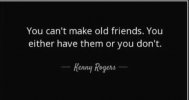 quote-you-can-t-make-old-friends-you-either-have-them-or-you-don-t-kenny-rogers-86-31-90.jpg
