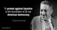 Quotation-Thurgood-Marshall-To-protest-against-injustice-is-the-foundation-of-all-our-134-54-96.jpg